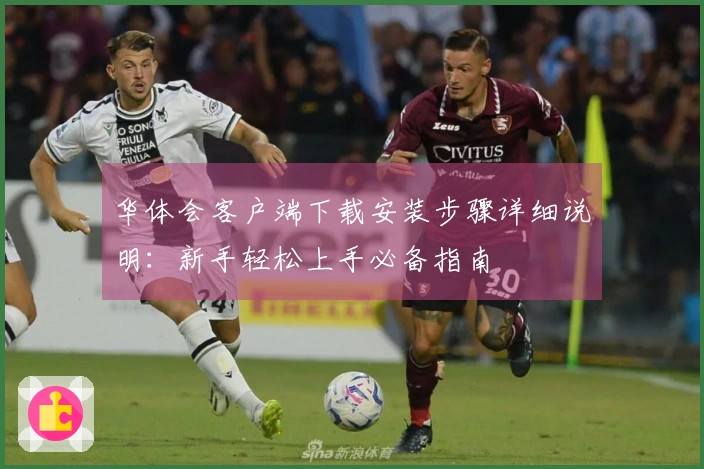 华体会客户端下载安装步骤详细说明:新手轻松上手必备指南