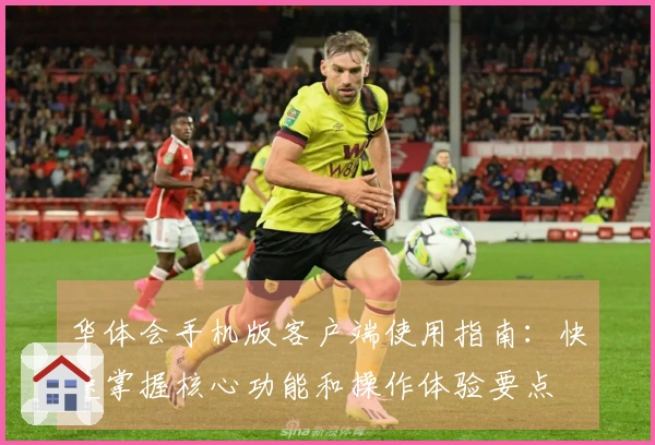 华体会手机版客户端使用指南：快速掌握核心功能和操作体验要点