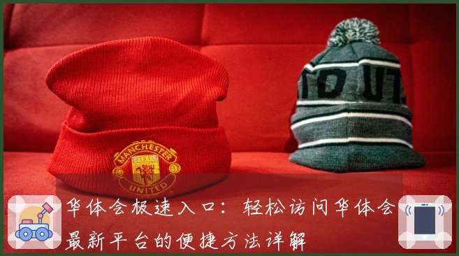 华体会极速入口：轻松访问华体会最新平台的便捷方法详解