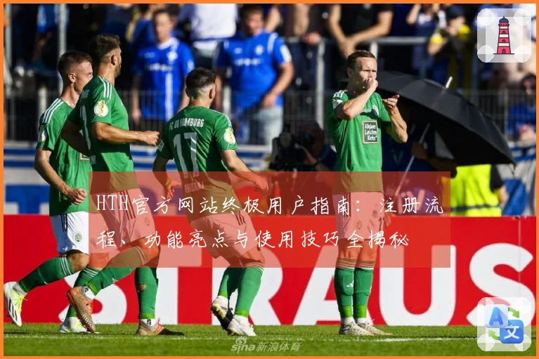 HTH官方网站终极用户指南：注册流程、功能亮点与使用技巧全揭秘