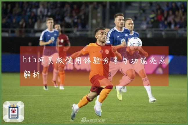 hth网页版使用体验分享与功能亮点解析