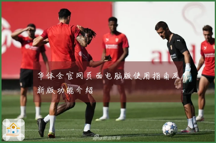华体会官网页面电脑版使用指南及新版功能介绍