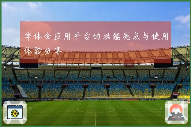 华体会应用平台的功能亮点与使用体验分享