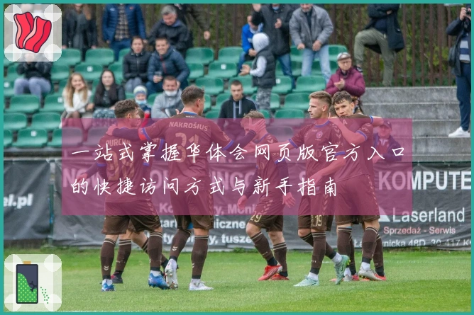 一站式掌握华体会网页版官方入口的快捷访问方式与新手指南​