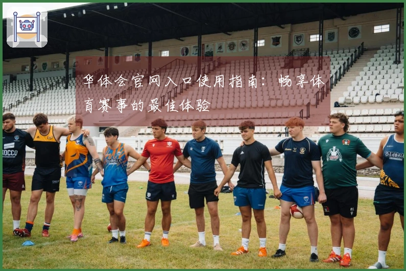 华体会官网入口使用指南：畅享体育赛事的最佳体验