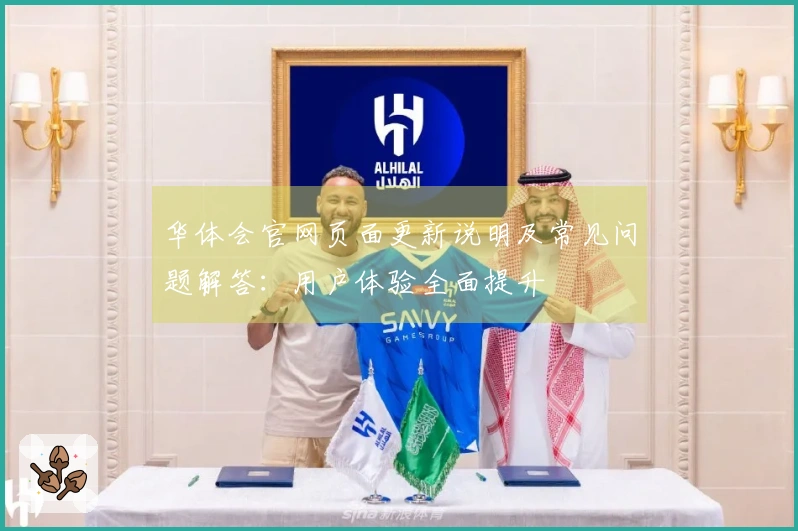 华体会官网页面更新说明及常见问题解答：用户体验全面提升