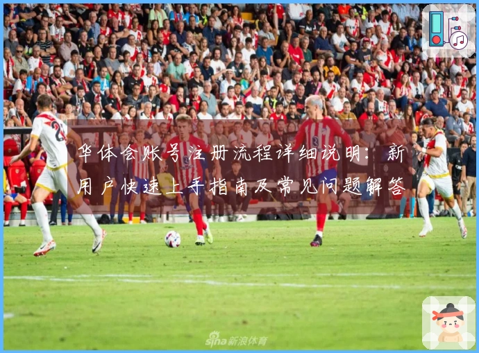 华体会账号注册流程详细说明：新用户快速上手指南及常见问题解答