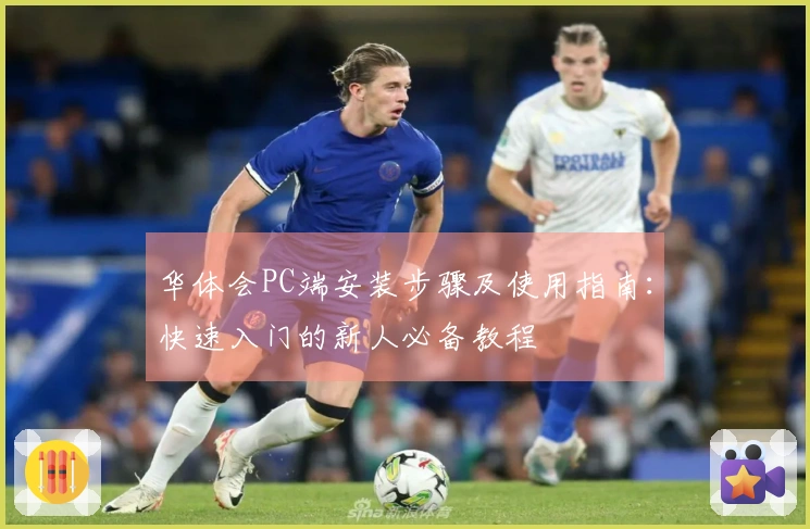 华体会PC端安装步骤及使用指南：快速入门的新人必备教程