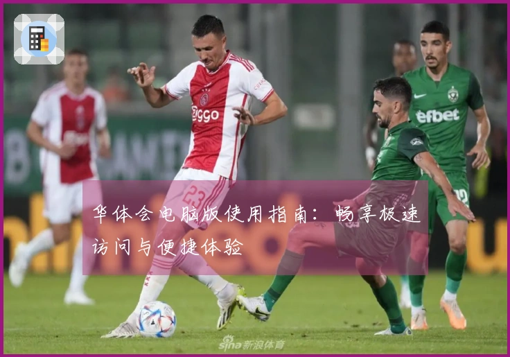 华体会电脑版使用指南：畅享极速访问与便捷体验