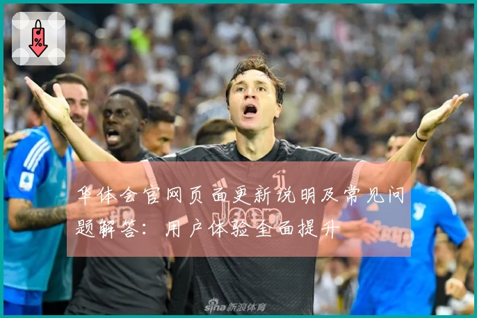华体会官网页面更新说明及常见问题解答：用户体验全面提升